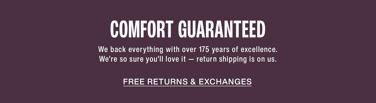 Comfort guaranteed. Free returns and exchanges.